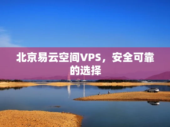 北京易云空间VPS，安全可靠的选择
