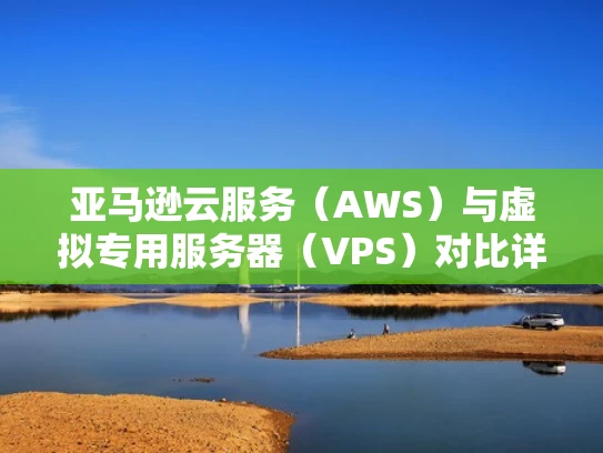 亚马逊云服务（AWS）与虚拟专用服务器（VPS）对比详解