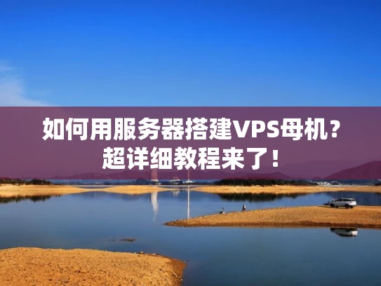 如何用服务器搭建VPS母机？超详细教程来了！
