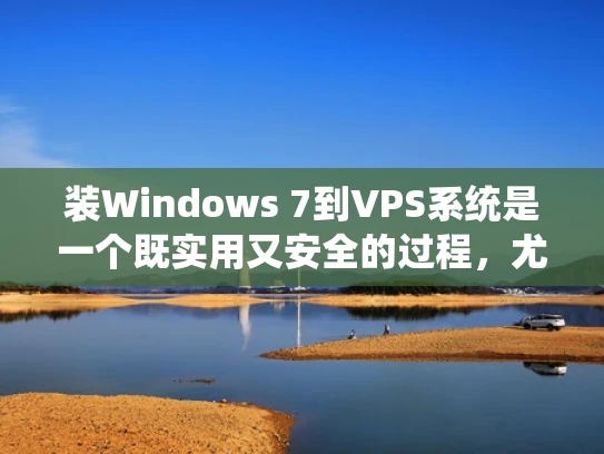 装Windows 7到VPS系统是一个既实用又安全的过程，尤其是在虚拟服务器（VPS）上安装操作系统时，需要特别注意系统兼容性和安全性。以下是一些详细步骤和注意事项，帮助你顺利完成安装