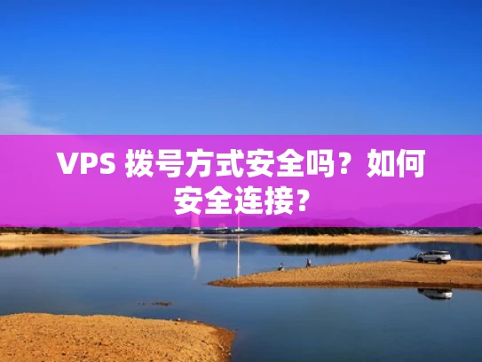 VPS 拨号方式安全吗？如何安全连接？