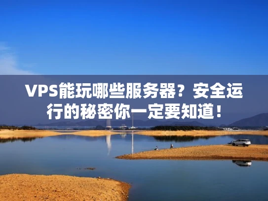 VPS能玩哪些服务器？安全运行的秘密你一定要知道！