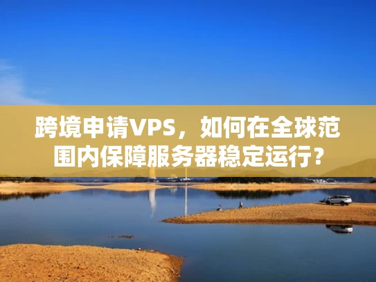 跨境申请VPS，如何在全球范围内保障服务器稳定运行？