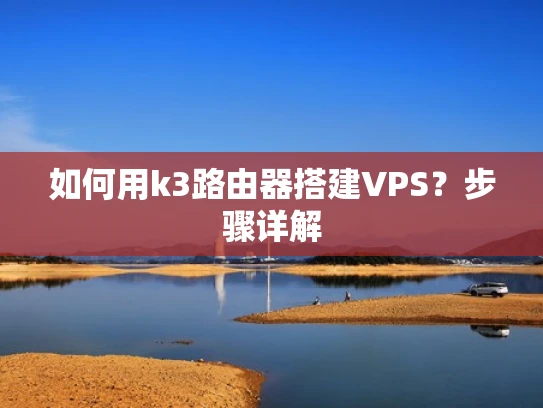 如何用k3路由器搭建VPS？步骤详解