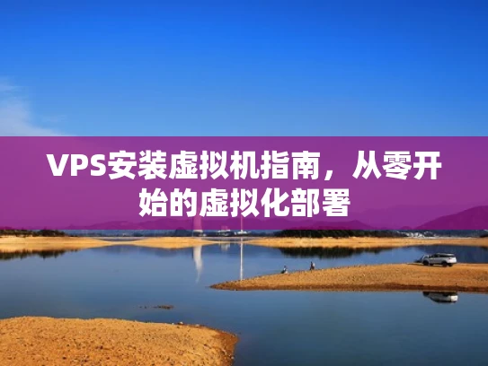 VPS安装虚拟机指南，从零开始的虚拟化部署
