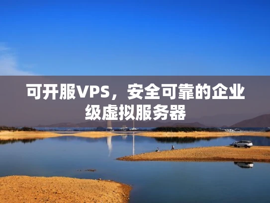 可开服VPS，安全可靠的企业级虚拟服务器
