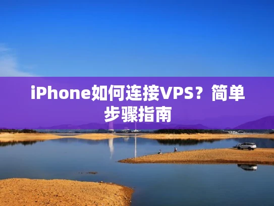 iPhone如何连接VPS？简单步骤指南