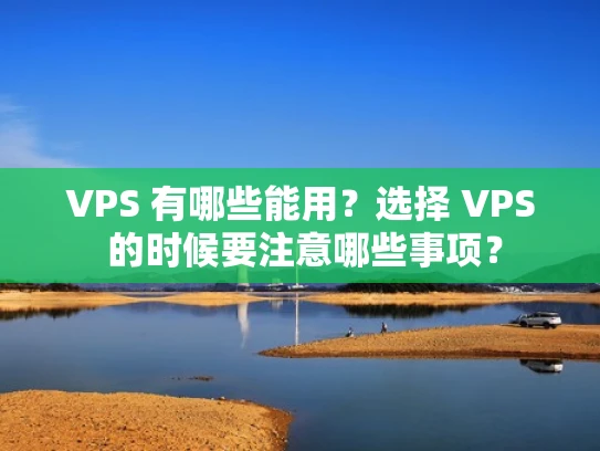 VPS 有哪些能用？选择 VPS 的时候要注意哪些事项？