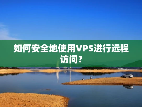 如何安全地使用VPS进行远程访问？