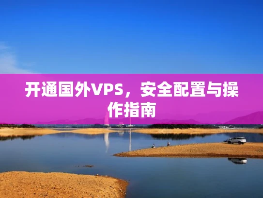 开通国外VPS，安全配置与操作指南