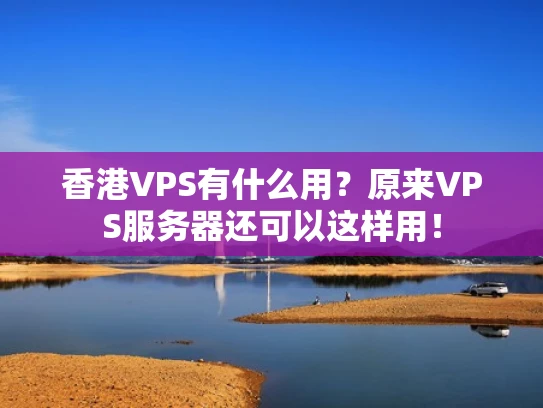香港VPS有什么用？原来VPS服务器还可以这样用！