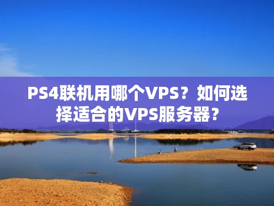 PS4联机用哪个VPS？如何选择适合的VPS服务器？