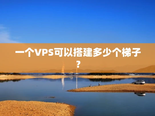 一个VPS可以搭建多少个梯子？