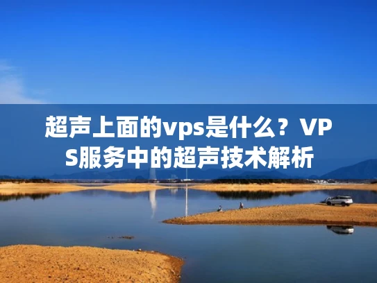 超声上面的vps是什么？VPS服务中的超声技术解析