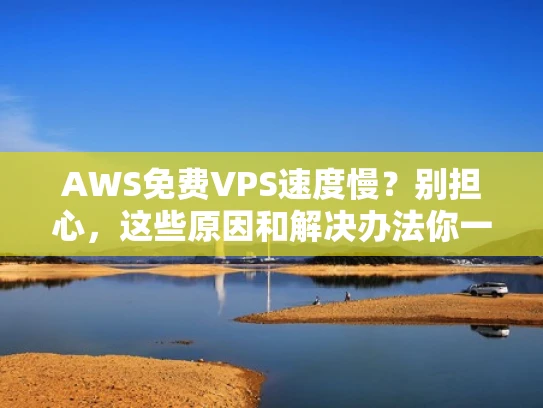 AWS免费VPS速度慢？别担心，这些原因和解决办法你一定要知道！
