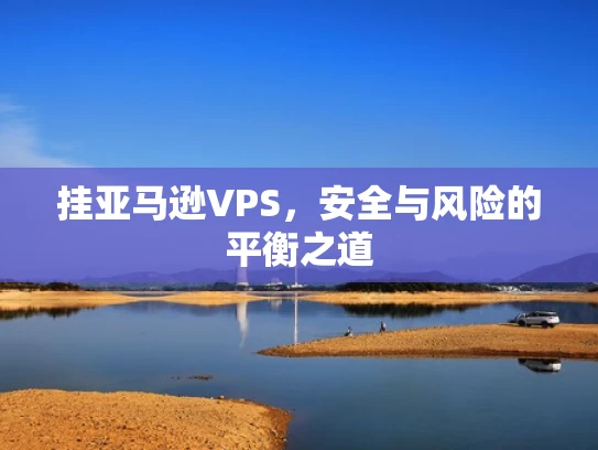 挂亚马逊VPS，安全与风险的平衡之道