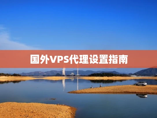 国外VPS代理设置指南