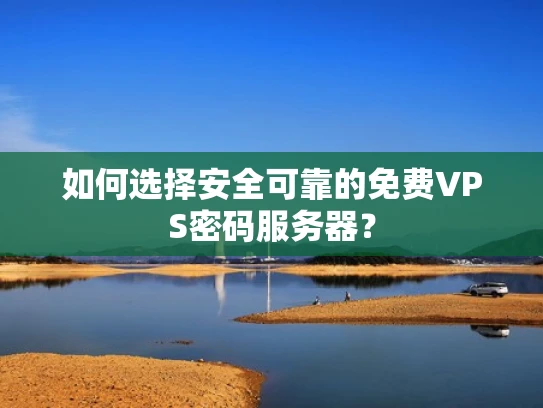 如何选择安全可靠的免费VPS密码服务器？