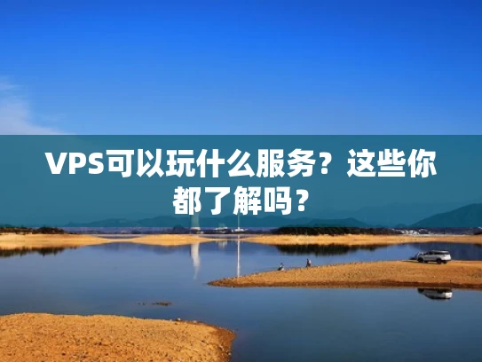 VPS可以玩什么服务？这些你都了解吗？