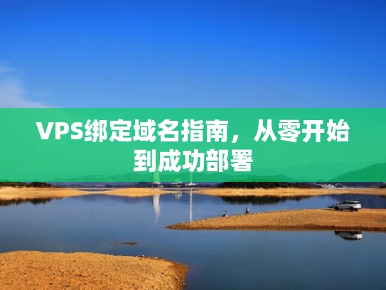 VPS绑定域名指南，从零开始到成功部署