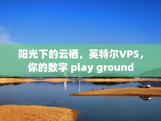 阳光下的云栖，英特尔VPS，你的数字 play ground