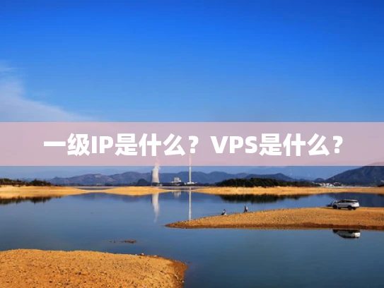 一级IP是什么？VPS是什么？