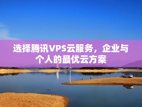 选择腾讯VPS云服务，企业与个人的最优云方案