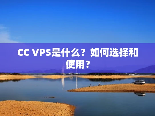 CC VPS是什么？如何选择和使用？