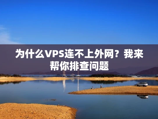 为什么VPS连不上外网？我来帮你排查问题