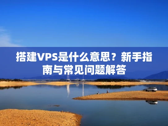 搭建VPS是什么意思？新手指南与常见问题解答