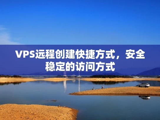 VPS远程创建快捷方式，安全稳定的访问方式