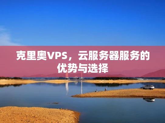 克里奥VPS，云服务器服务的优势与选择