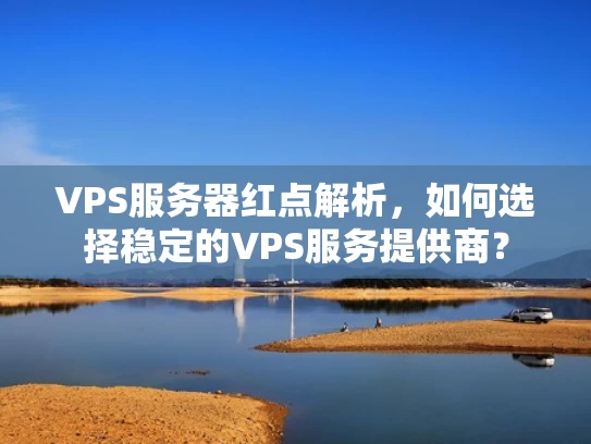 VPS服务器红点解析，如何选择稳定的VPS服务提供商？