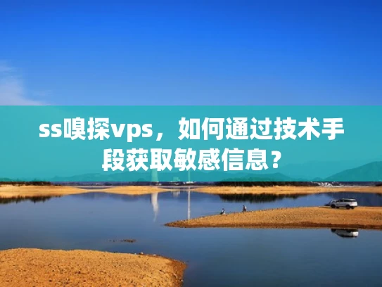 ss嗅探vps，如何通过技术手段获取敏感信息？