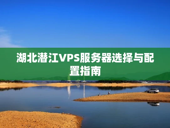 湖北潜江VPS服务器选择与配置指南
