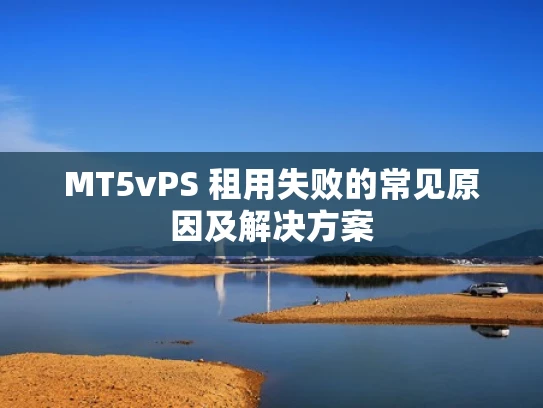 MT5vPS 租用失败的常见原因及解决方案