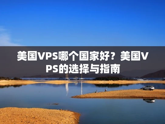 美国VPS哪个国家好？美国VPS的选择与指南