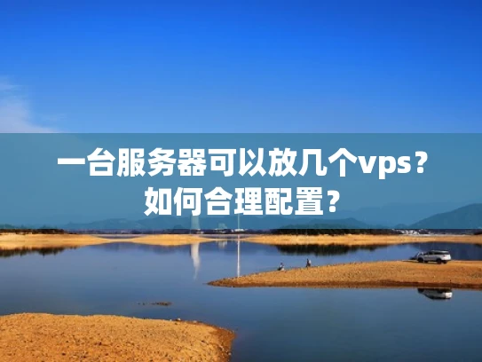 一台服务器可以放几个vps？如何合理配置？