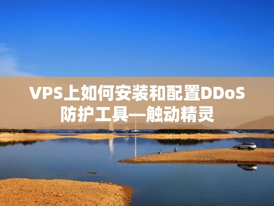 VPS上如何安装和配置DDoS防护工具—触动精灵