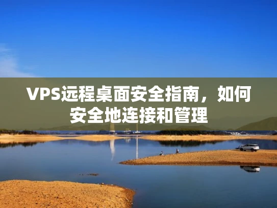 VPS远程桌面安全指南，如何安全地连接和管理