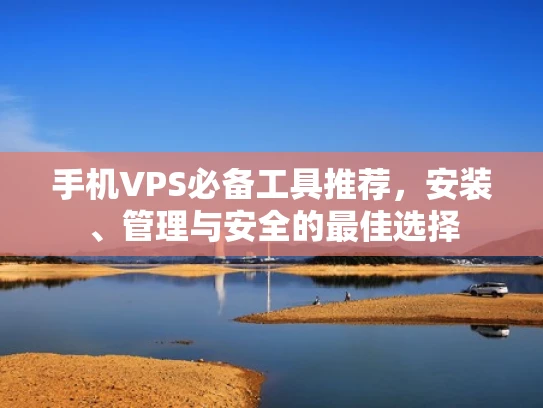 手机VPS必备工具推荐，安装、管理与安全的最佳选择