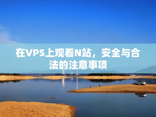 在VPS上观看N站，安全与合法的注意事项