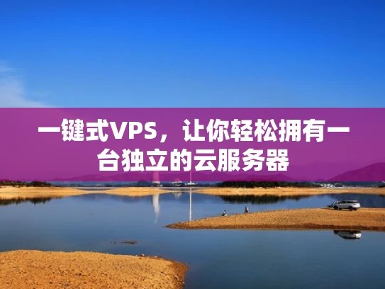 一键式VPS，让你轻松拥有一台独立的云服务器