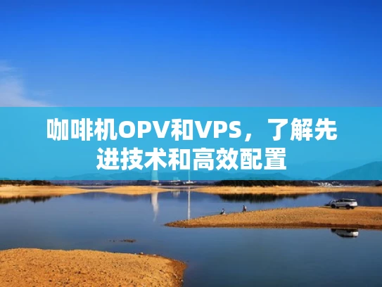 咖啡机OPV和VPS，了解先进技术和高效配置