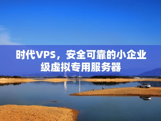 时代VPS，安全可靠的小企业级虚拟专用服务器