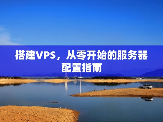 搭建VPS，从零开始的服务器配置指南