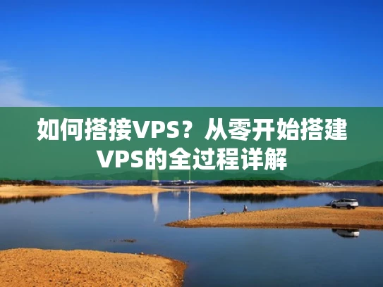 如何搭接VPS？从零开始搭建VPS的全过程详解