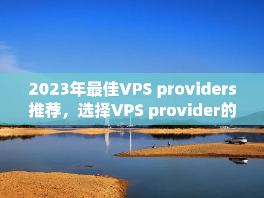 2023年最佳VPS providers推荐，选择VPS provider的步骤与注意事项