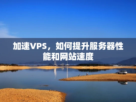 加速VPS，如何提升服务器性能和网站速度