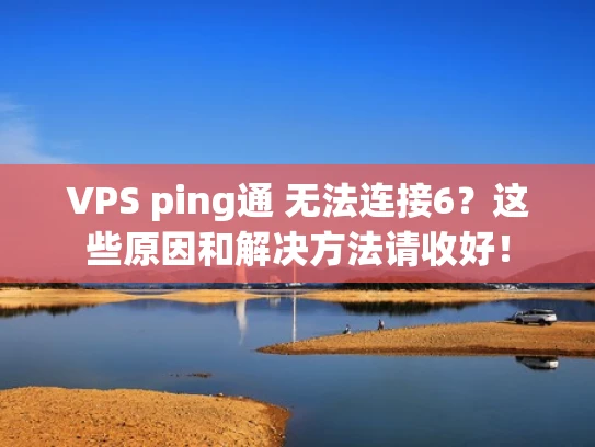 VPS ping通 无法连接6？这些原因和解决方法请收好！